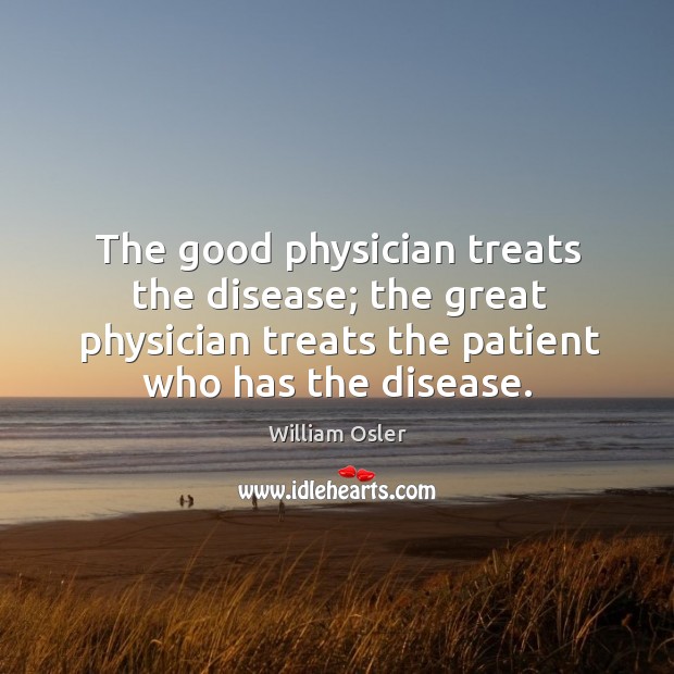 The good physician treats the disease; the great physician treats the patient who has the disease. Image