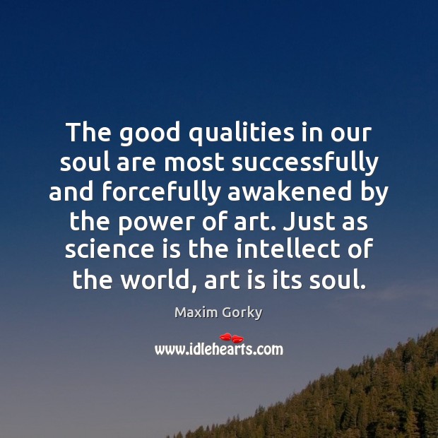 The good qualities in our soul are most successfully and forcefully awakened Maxim Gorky Picture Quote