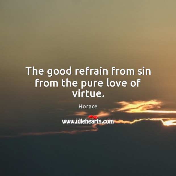 The good refrain from sin from the pure love of virtue. Horace Picture Quote