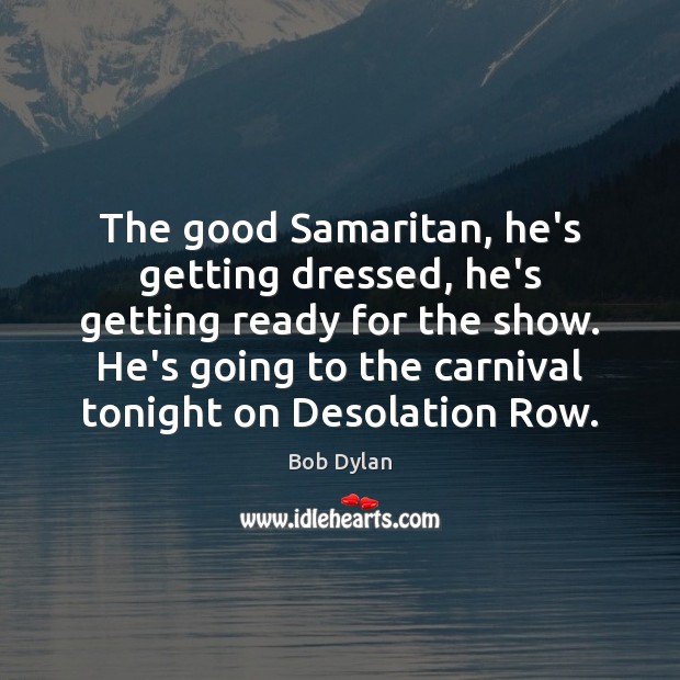 The good Samaritan, he’s getting dressed, he’s getting ready for the show. Bob Dylan Picture Quote