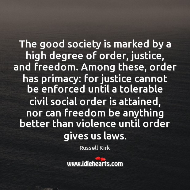 The good society is marked by a high degree of order, justice, Russell Kirk Picture Quote