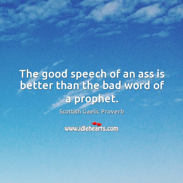 The good speech of an ass is better than the bad word of a prophet. Scottish Gaelic Proverbs Image