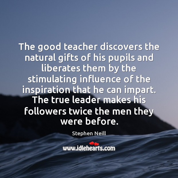 The good teacher discovers the natural gifts of his pupils and liberates Stephen Neill Picture Quote