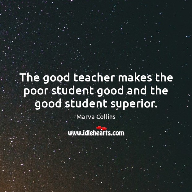 The good teacher makes the poor student good and the good student superior. Marva Collins Picture Quote