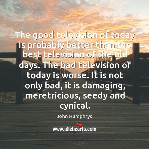 The good television of today is probably better than the best television John Humphrys Picture Quote