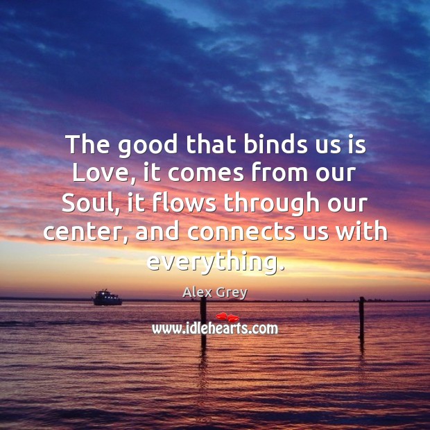 The good that binds us is Love, it comes from our Soul, Alex Grey Picture Quote