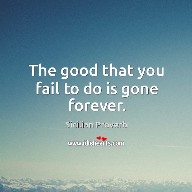 The good that you fail to do is gone forever. Sicilian Proverbs Image