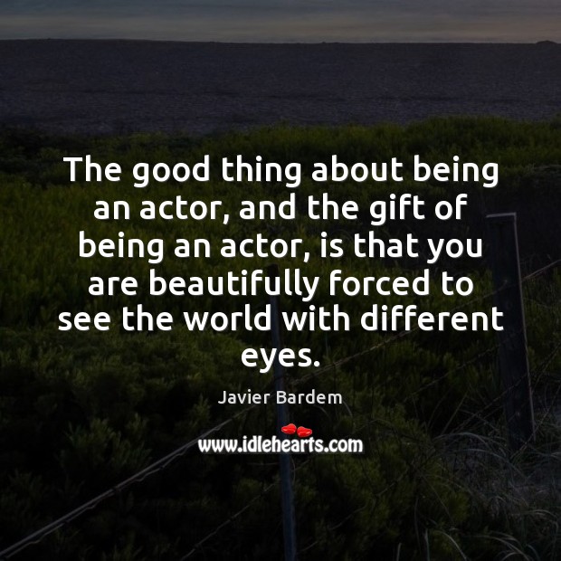 The good thing about being an actor, and the gift of being Javier Bardem Picture Quote