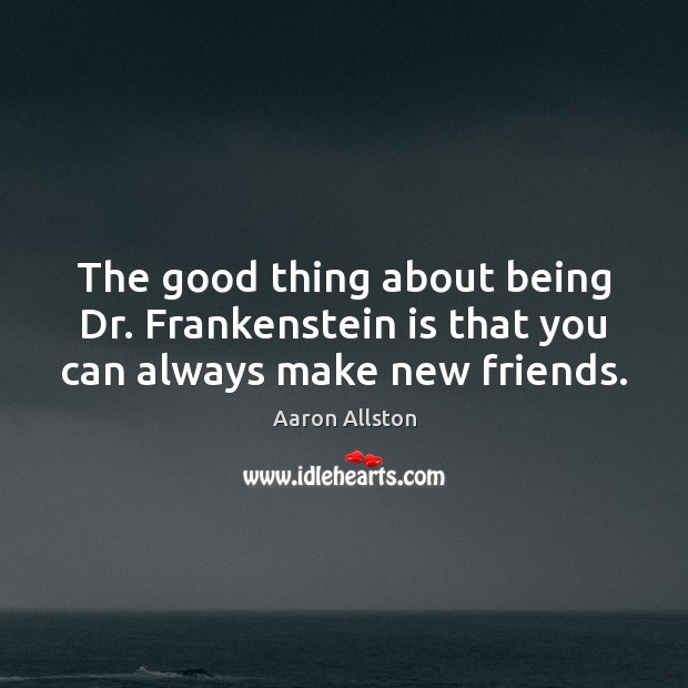 The good thing about being Dr. Frankenstein is that you can always make new friends. Image