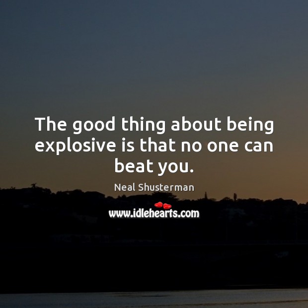 The good thing about being explosive is that no one can beat you. Neal Shusterman Picture Quote