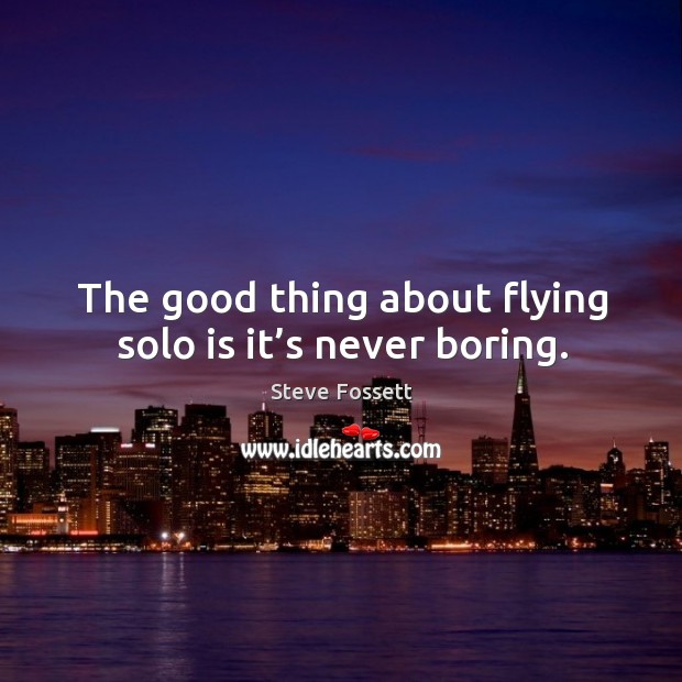 The good thing about flying solo is it’s never boring. Steve Fossett Picture Quote
