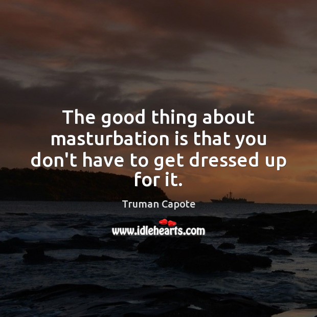 The good thing about masturbation is that you don’t have to get dressed up for it. Truman Capote Picture Quote