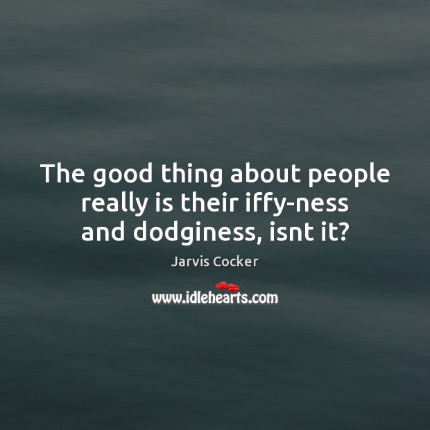 The good thing about people really is their iffy-ness and dodginess, isnt it? Jarvis Cocker Picture Quote