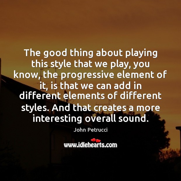 The good thing about playing this style that we play, you know, John Petrucci Picture Quote