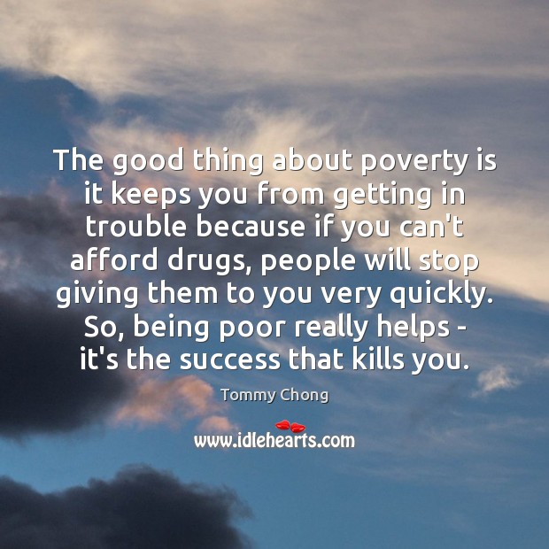 The good thing about poverty is it keeps you from getting in Tommy Chong Picture Quote