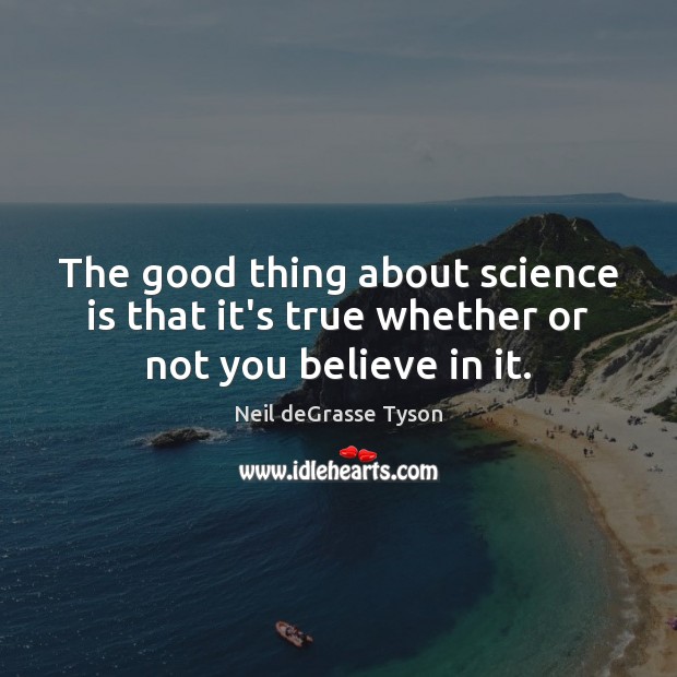 The good thing about science is that it’s true whether or not you believe in it. Neil deGrasse Tyson Picture Quote