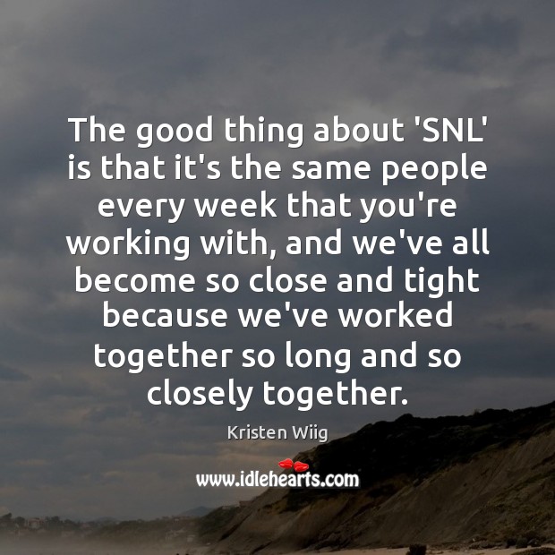 The good thing about ‘SNL’ is that it’s the same people every Kristen Wiig Picture Quote
