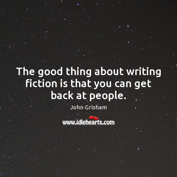 The good thing about writing fiction is that you can get back at people. John Grisham Picture Quote
