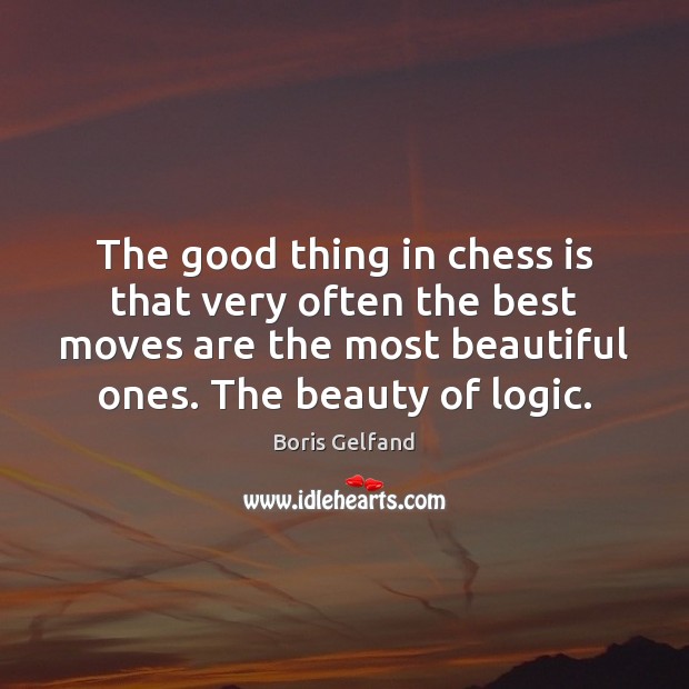 The good thing in chess is that very often the best moves Boris Gelfand Picture Quote