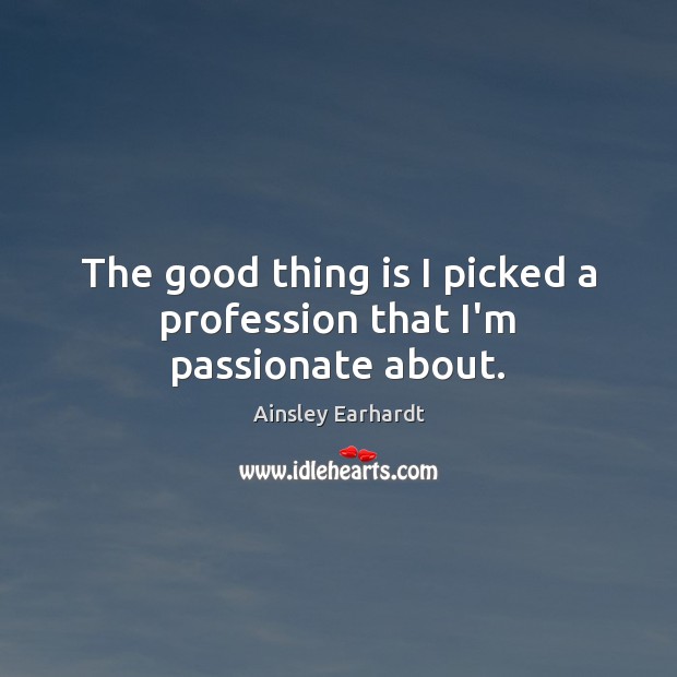 The good thing is I picked a profession that I’m passionate about. Ainsley Earhardt Picture Quote