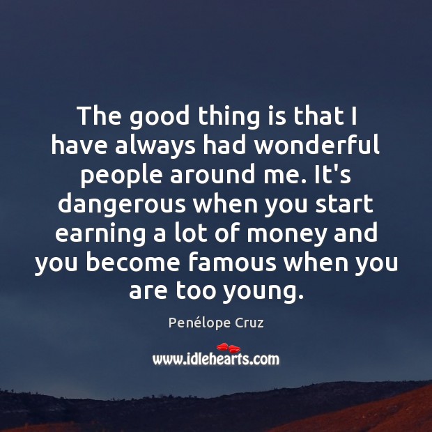 The good thing is that I have always had wonderful people around Penélope Cruz Picture Quote