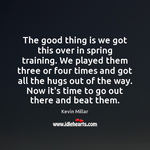 The good thing is we got this over in spring training. We Kevin Millar Picture Quote