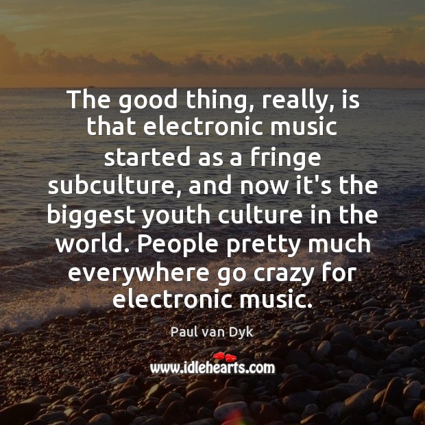 The good thing, really, is that electronic music started as a fringe Paul van Dyk Picture Quote