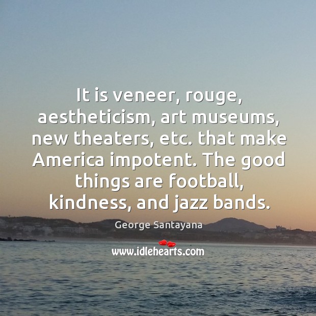 The good things are football, kindness, and jazz bands. George Santayana Picture Quote