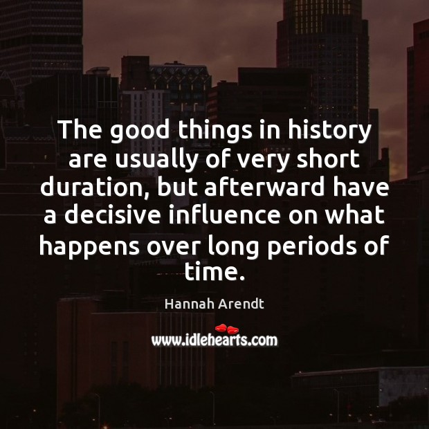 The good things in history are usually of very short duration, but Hannah Arendt Picture Quote