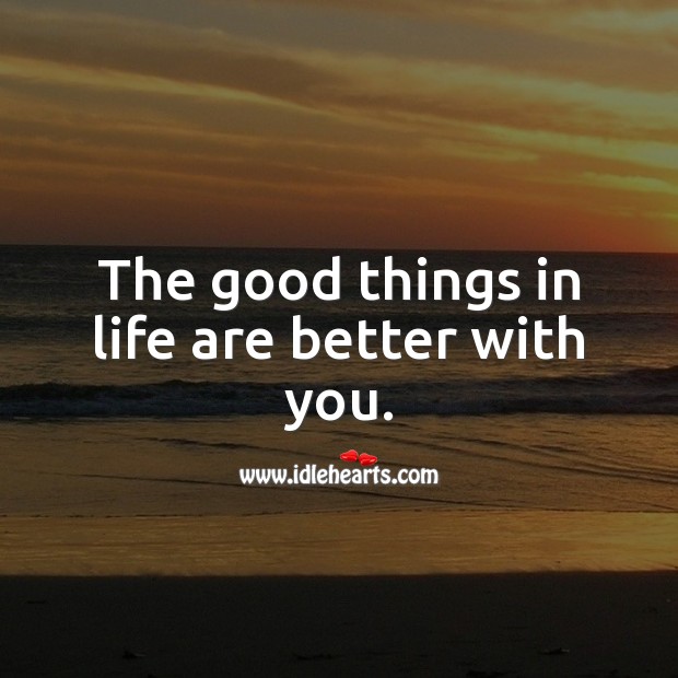 The good things in life are better with you. Image