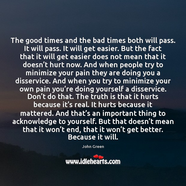 The good times and the bad times both will pass. It will John Green Picture Quote