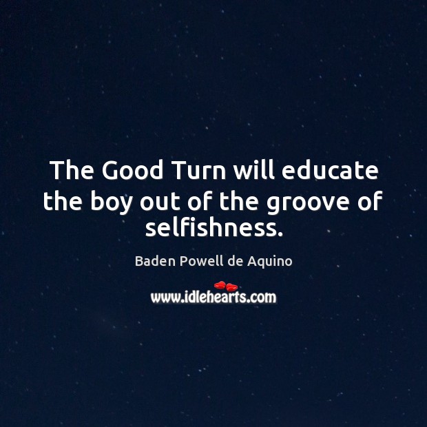 The Good Turn will educate the boy out of the groove of selfishness. Baden Powell de Aquino Picture Quote