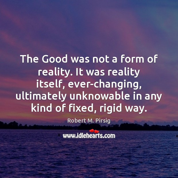 The Good was not a form of reality. It was reality itself, Robert M. Pirsig Picture Quote