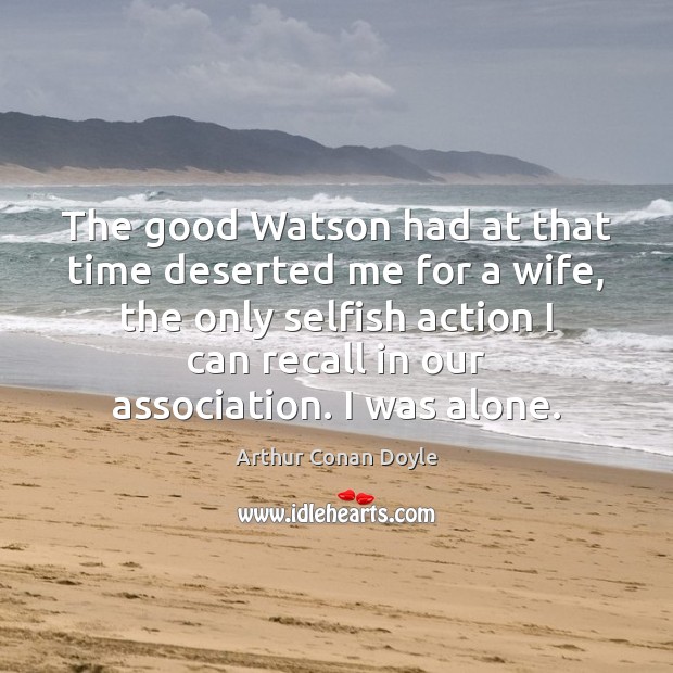 The good Watson had at that time deserted me for a wife, Arthur Conan Doyle Picture Quote