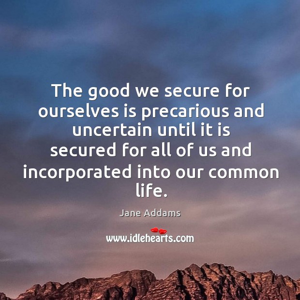 The good we secure for ourselves is precarious and uncertain until it is secured for all Jane Addams Picture Quote