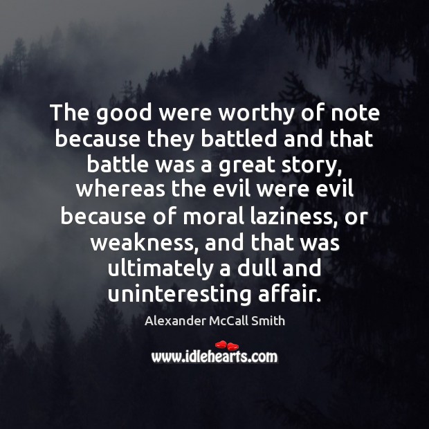 The good were worthy of note because they battled and that battle Alexander McCall Smith Picture Quote