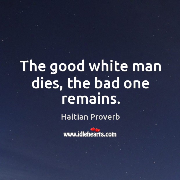 The good white man dies, the bad one remains. Image