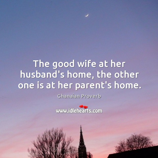 The good wife at her husband’s home, the other one is at her parent’s home. Ghanaian Proverbs Image