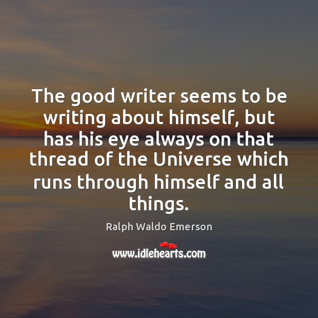 The good writer seems to be writing about himself, but has his Ralph Waldo Emerson Picture Quote