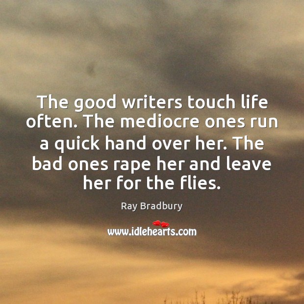 The good writers touch life often. The mediocre ones run a quick Ray Bradbury Picture Quote