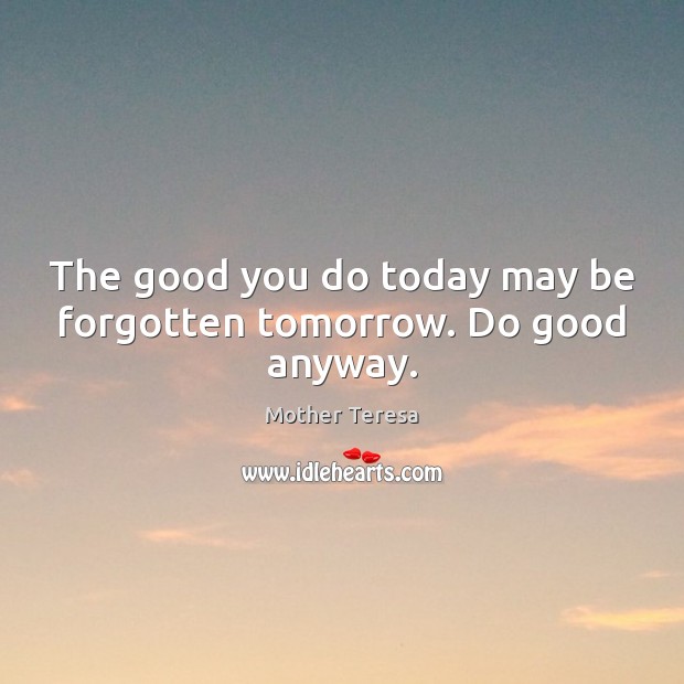 The good you do today may be forgotten tomorrow. Do good anyway. Image