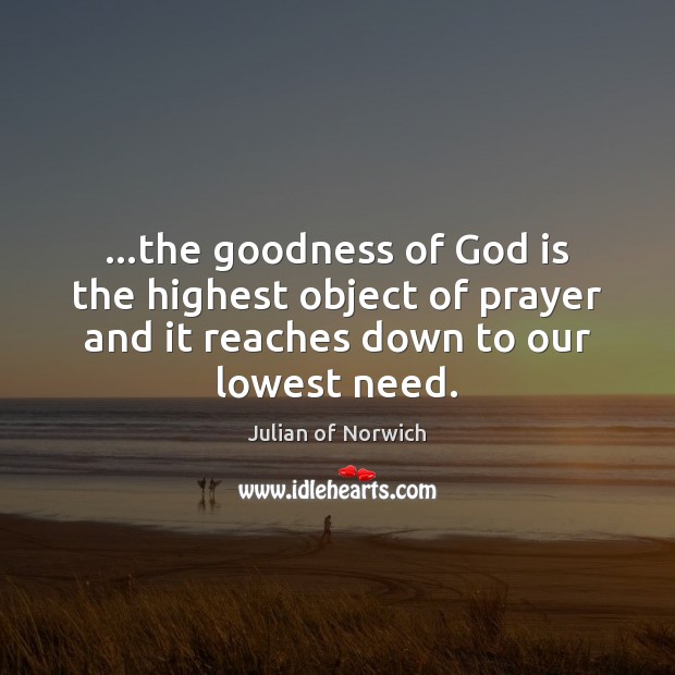 …the goodness of God is the highest object of prayer and it Julian of Norwich Picture Quote