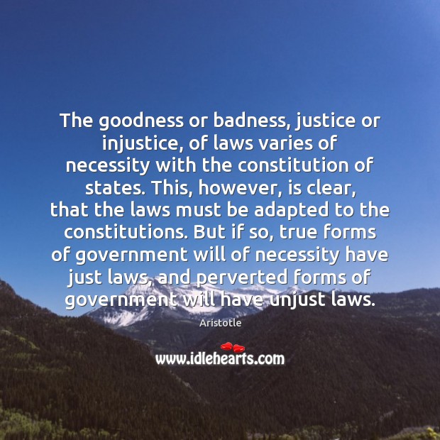 The goodness or badness, justice or injustice, of laws varies of necessity 