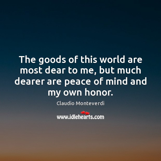 The goods of this world are most dear to me, but much Claudio Monteverdi Picture Quote