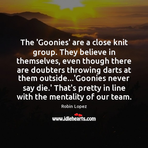 The ‘Goonies’ are a close knit group. They believe in themselves, even Robin Lopez Picture Quote