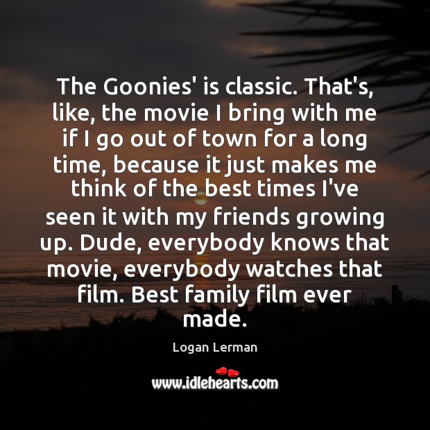 The Goonies’ is classic. That’s, like, the movie I bring with me Logan Lerman Picture Quote