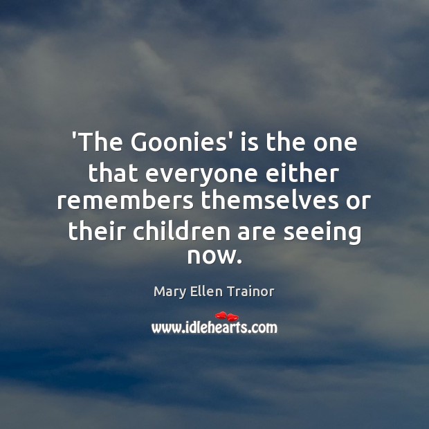 ‘The Goonies’ is the one that everyone either remembers themselves or their Mary Ellen Trainor Picture Quote