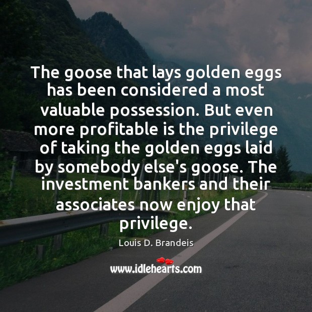 The goose that lays golden eggs has been considered a most valuable Louis D. Brandeis Picture Quote
