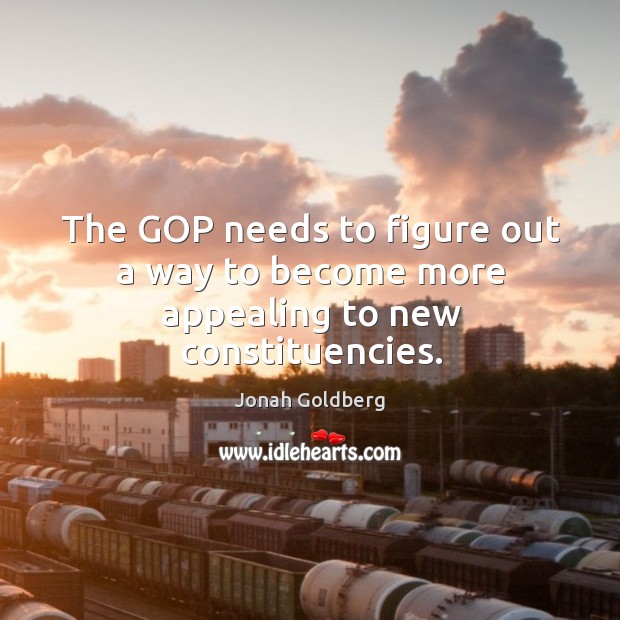 The GOP needs to figure out a way to become more appealing to new constituencies. Jonah Goldberg Picture Quote