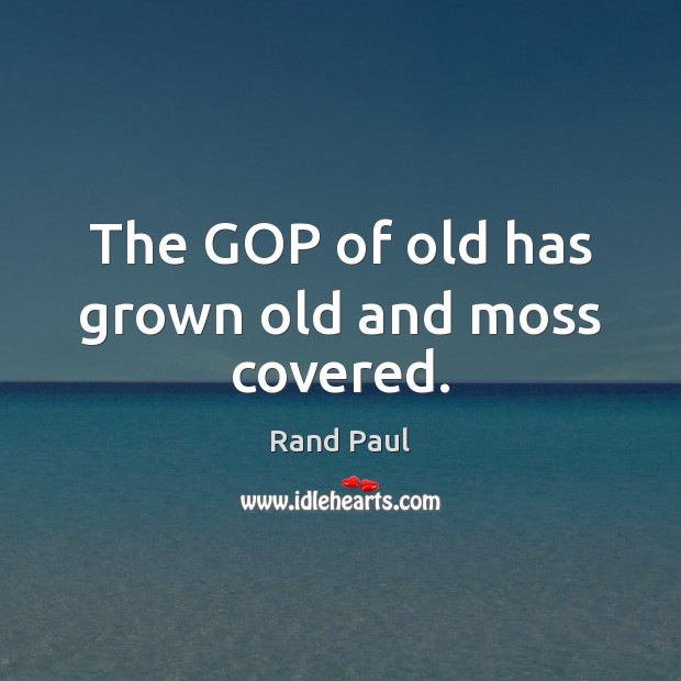 The GOP of old has grown old and moss covered. Rand Paul Picture Quote